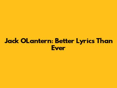 Jack O'Lantern: Better Lyrics Than Ever