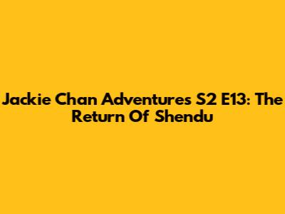 Jackie Chan Adventures S2 E13: The Return Of Shendu