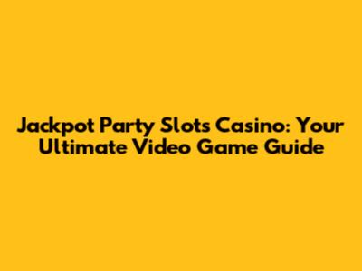 Jackpot Party Slots Casino: Your Ultimate Video Game Guide