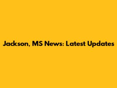 Jackson, MS News: Latest Updates