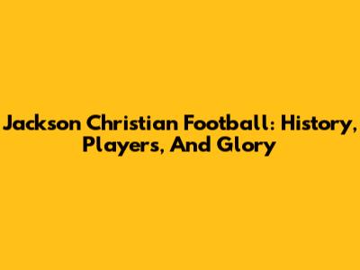 Jackson Christian Football: History, Players, And Glory