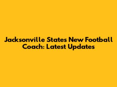 Jacksonville State's New Football Coach: Latest Updates