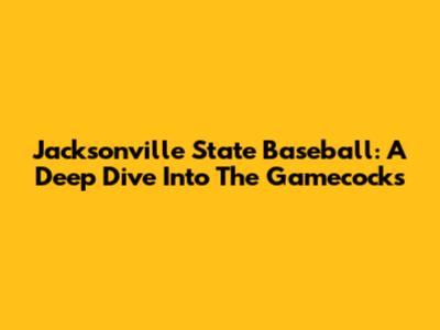 Jacksonville State Baseball: A Deep Dive Into The Gamecocks