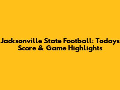 Jacksonville State Football: Today's Score & Game Highlights
