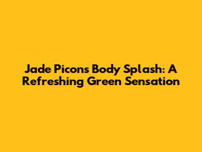 Jade Picon's Body Splash: A Refreshing Green Sensation