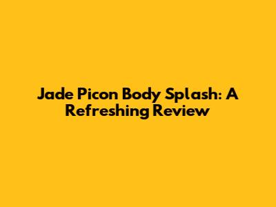 Jade Picon Body Splash: A Refreshing Review