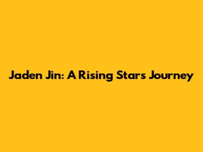 Jaden Jin: A Rising Star's Journey