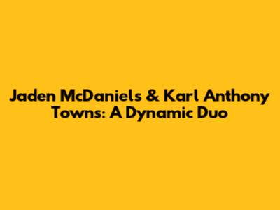 Jaden McDaniels & Karl Anthony Towns: A Dynamic Duo