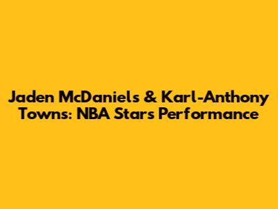 Jaden McDaniels & Karl-Anthony Towns: NBA Stars' Performance