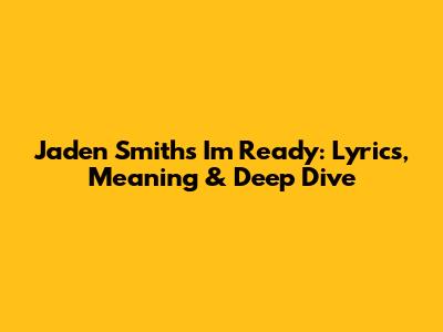 Jaden Smith's 'I'm Ready': Lyrics, Meaning & Deep Dive