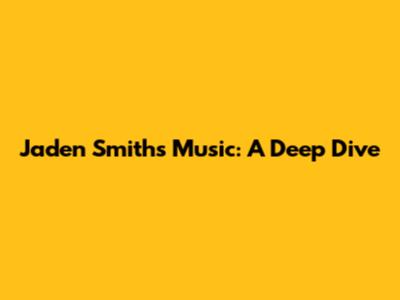 Jaden Smith's Music: A Deep Dive