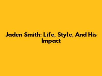 Jaden Smith: Life, Style, And His Impact