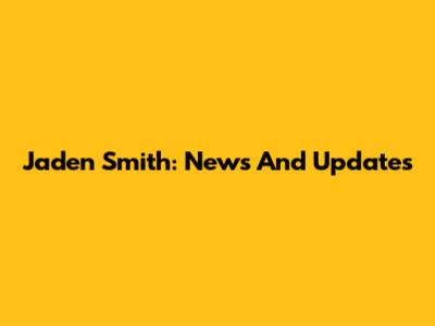 Jaden Smith: News And Updates