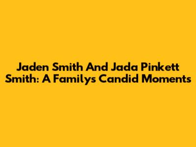 Jaden Smith And Jada Pinkett Smith: A Family's Candid Moments