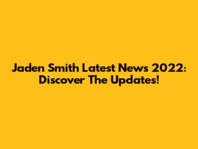 Jaden Smith Latest News 2022: Discover The Updates!