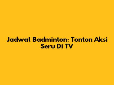 Jadwal Badminton: Tonton Aksi Seru Di TV