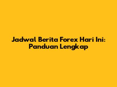 Jadwal Berita Forex Hari Ini: Panduan Lengkap