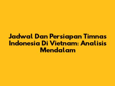 Jadwal Dan Persiapan Timnas Indonesia Di Vietnam: Analisis Mendalam