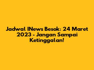 Jadwal INews Besok: 24 Maret 2023 - Jangan Sampai Ketinggalan!