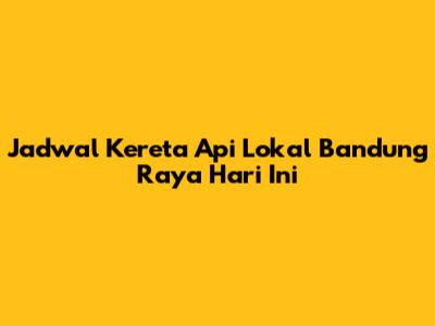 Jadwal Kereta Api Lokal Bandung Raya Hari Ini