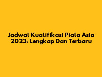 Jadwal Kualifikasi Piala Asia 2023: Lengkap Dan Terbaru