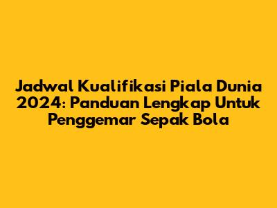 Jadwal Kualifikasi Piala Dunia 2024: Panduan Lengkap Untuk Penggemar Sepak Bola
