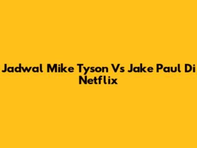 Jadwal Mike Tyson Vs Jake Paul Di Netflix