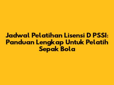 Jadwal Pelatihan Lisensi D PSSI: Panduan Lengkap Untuk Pelatih Sepak Bola