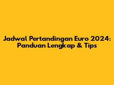 Jadwal Pertandingan Euro 2024: Panduan Lengkap & Tips