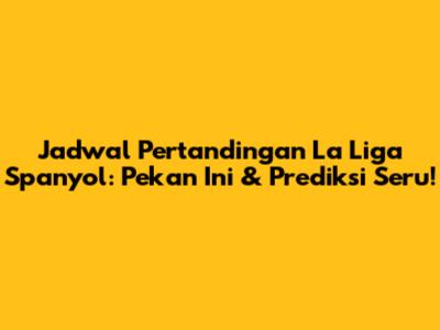 Jadwal Pertandingan La Liga Spanyol: Pekan Ini & Prediksi Seru!