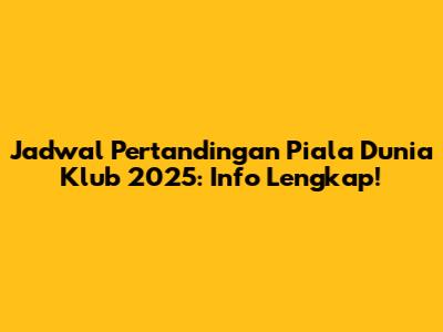 Jadwal Pertandingan Piala Dunia Klub 2025: Info Lengkap!