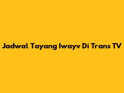 Jadwal Tayang Iwayv Di Trans TV