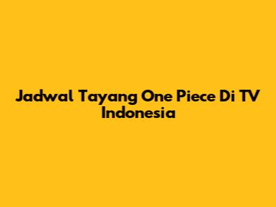 Jadwal Tayang One Piece Di TV Indonesia