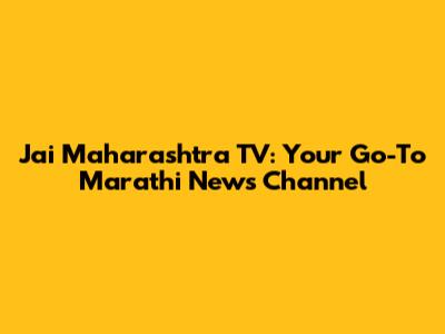 Jai Maharashtra TV: Your Go-To Marathi News Channel