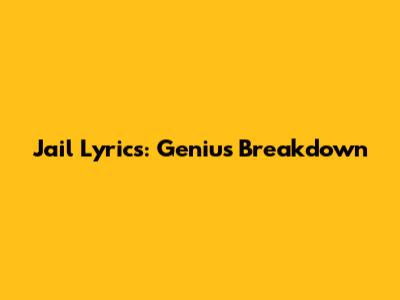 Jail Lyrics: Genius Breakdown