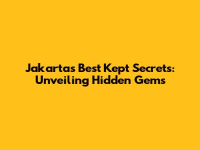 Jakarta's Best Kept Secrets: Unveiling Hidden Gems