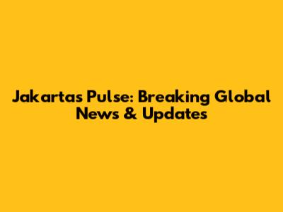 Jakarta's Pulse: Breaking Global News & Updates