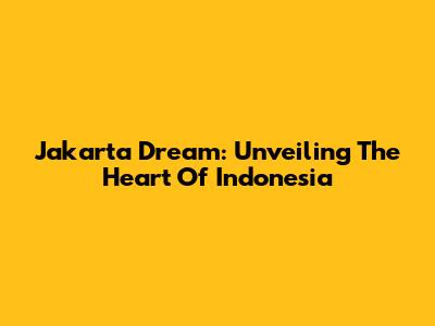 Jakarta Dream: Unveiling The Heart Of Indonesia