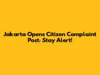 Jakarta Opens Citizen Complaint Post: Stay Alert!