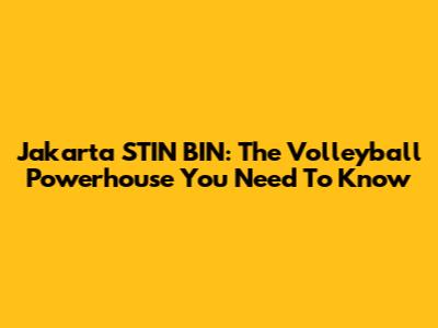 Jakarta STIN BIN: The Volleyball Powerhouse You Need To Know
