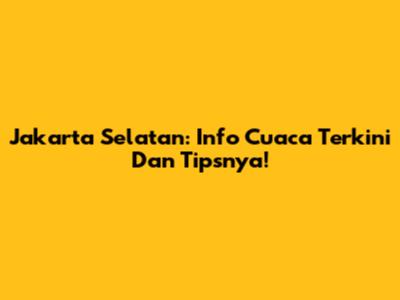 Jakarta Selatan: Info Cuaca Terkini Dan Tipsnya!