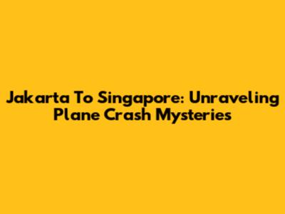 Jakarta To Singapore: Unraveling Plane Crash Mysteries