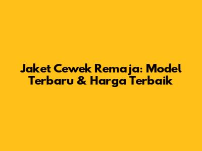 Jaket Cewek Remaja: Model Terbaru & Harga Terbaik