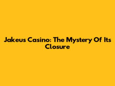 Jakeu's Casino: The Mystery Of Its Closure