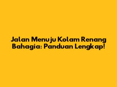 Jalan Menuju Kolam Renang Bahagia: Panduan Lengkap!