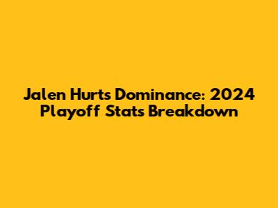Jalen Hurts' Dominance: 2024 Playoff Stats Breakdown