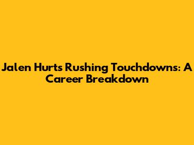 Jalen Hurts' Rushing Touchdowns: A Career Breakdown