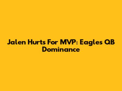 Jalen Hurts For MVP: Eagles' QB Dominance
