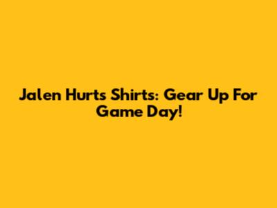 Jalen Hurts Shirts: Gear Up For Game Day!