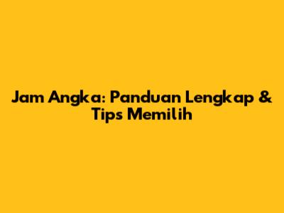 Jam Angka: Panduan Lengkap & Tips Memilih
